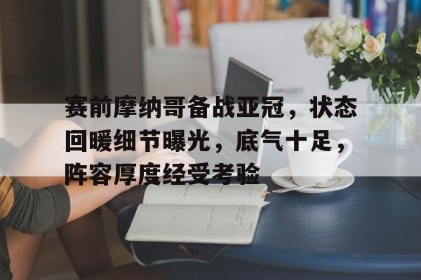 关于赛前摩纳哥备战亚冠，状态回暖细节曝光，底气十足，阵容厚度经受考验的信息