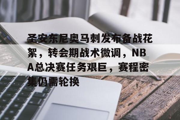 包含圣安东尼奥马刺发布备战花絮，转会期战术微调，NBA总决赛任务艰巨，赛程密集仍需轮换的词条-lpl竞猜