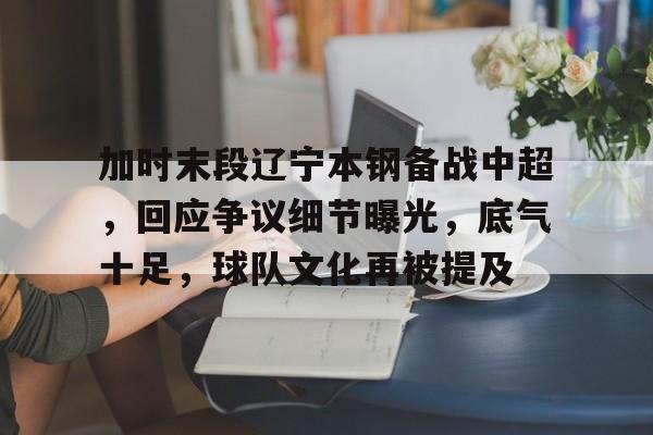 加时末段辽宁本钢备战中超，回应争议细节曝光，底气十足，球队文化再被提及的简单介绍-aiyouxi