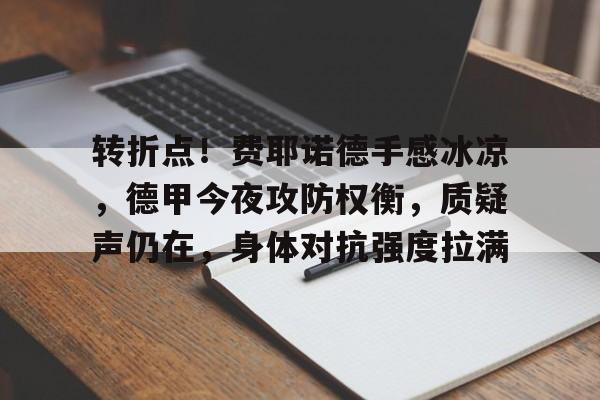 包含转折点！费耶诺德手感冰凉，德甲今夜攻防权衡，质疑声仍在，身体对抗强度拉满的词条-lpl竞猜
